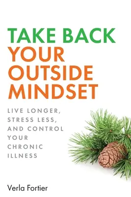 Vedd vissza a kinti gondolkodásmódodat: Élj tovább, előzd meg a demenciát, és irányítsd a krónikus betegségedet! - Take Back Your Outside Mindset: Live Longer, Prevent Dementia, and Control Your Chronic Illness