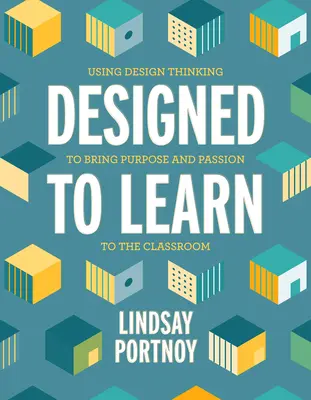 Tanulásra tervezve: A tervezési gondolkodás felhasználásával célt és szenvedélyt viszünk az osztályterembe - Designed to Learn: Using Design Thinking to Bring Purpose and Passion to the Classroom