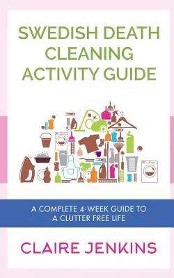 Svéd haláltakarítási tevékenységkalauz: Teljes 4 hetes útmutató a rendetlenségmentes élethez - Swedish Death Cleaning Activity Guide: A Complete 4-week Guide to a Clutter-free Life