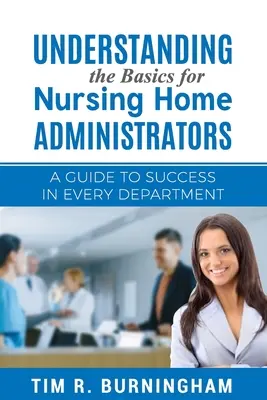 Az alapok megértése az ápolási otthonok adminisztrátorai számára: Útmutató a sikerhez minden osztályon - Understanding the Basics for Nursing Home Administrators: A Guide to Success in Every Department