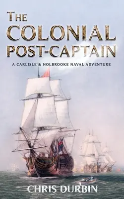 A gyarmati posztkapitány: Carlisle és Holbrooke haditengerészeti kalandja - The Colonial Post-Captain: A Carlisle and Holbrooke Naval Adventure