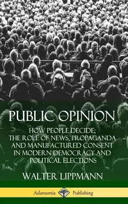 Közvélemény: Hogyan döntenek az emberek; A hírek, a propaganda és a gyártott beleegyezés szerepe a modern demokráciában és a politikai választásokban ( - Public Opinion: How People Decide; The Role of News, Propaganda and Manufactured Consent in Modern Democracy and Political Elections (