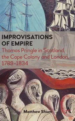 A birodalom improvizációi: Thomas Pringle Skóciában, a Fokföldi Gyarmaton és Londonban, 1789-1834 - Improvisations of Empire: Thomas Pringle in Scotland, the Cape Colony and London, 1789-1834