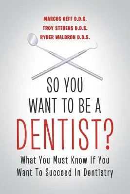 Szóval fogorvos akarsz lenni?: Amit tudnod kell, ha sikeres akarsz lenni a fogászatban - So You Want to Be a Dentist?: What You Must Know if You Want to Succeed in Dentistry