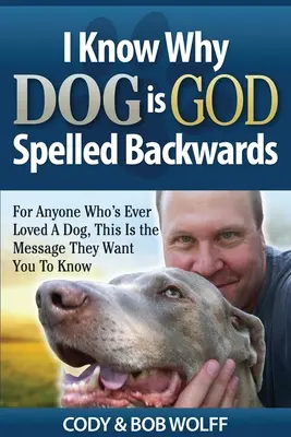 Tudom, miért írják a kutyát Isten fordítva: Bárki, aki valaha is szeretett egy kutyát, ezt az üzenetet szeretné, ha tudnád - I Know Why Dog Is GOD Spelled Backwards: For Anyone Who's Ever Loved A Dog, This Is The Message They Want You To Know