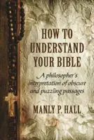 Hogyan értsd meg a Bibliát: Egy filozófus értelmezése a homályos és rejtélyes szakaszokról - How To Understand Your Bible: A Philosopher's Interpretation of Obscure and Puzzling Passages