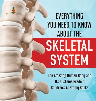 Minden, amit a csontrendszerről tudni kell - A csodálatos emberi test és rendszerei 4. osztály - Anatómiai gyermekkönyvek - Everything You Need to Know About the Skeletal System - The Amazing Human Body and Its Systems Grade 4 - Children's Anatomy Books