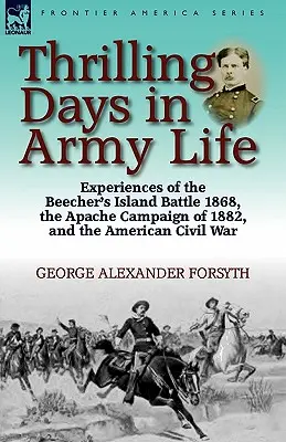 Izgalmas napok a hadsereg életében: Élmények az 1868-as Beecher's Island-i csatából, az 1882-es apacs hadjáratból és az amerikai polgárháborúból - Thrilling Days in Army Life: Experiences of the Beecher's Island Battle 1868, the Apache Campaign of 1882, and the American Civil War