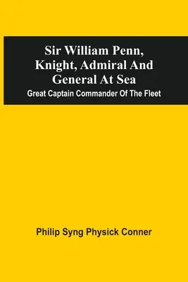 Sir William Penn, rytíř, admirál a generál na moři: Velký kapitán, velitel flotily - Sir William Penn, Knight, Admiral And General At Sea: Great Captain Commander Of The Fleet