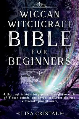 Wicca boszorkányság bibliája kezdőknek: Alapos bevezető útmutató a wicca hit világába, és gyógynövényes varázslatok a kezdő boszorkányságra törekvők számára. - Wiccan Witchcraft Bible for beginners: A thorough introductory guide through the world of Wiccan beliefs, and herbal spells for aspiring witchcraft pr