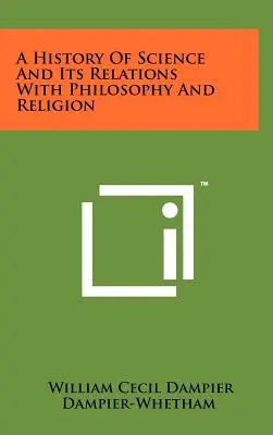 A tudomány története és kapcsolata a filozófiával és a vallással - A History Of Science And Its Relations With Philosophy And Religion