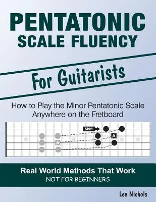 Pentatonic Scale Fluency: Tanulja meg, hogyan játssza a moll pentaton skálát könnyedén bárhol a bundtáblán - Pentatonic Scale Fluency: Learn How To Play the Minor Pentatonic Scale Effortlessly Anywhere on the Fretboard