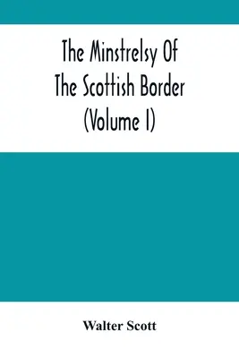 The Minstrelsy Of The Scottish Border (I. kötet) - The Minstrelsy Of The Scottish Border (Volume I)