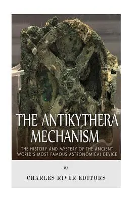 Az antiküthérai mechanizmus: Az ókori világ leghíresebb csillagászati eszközének története és rejtélye - The Antikythera Mechanism: The History and Mystery of the Ancient World's Most Famous Astronomical Device