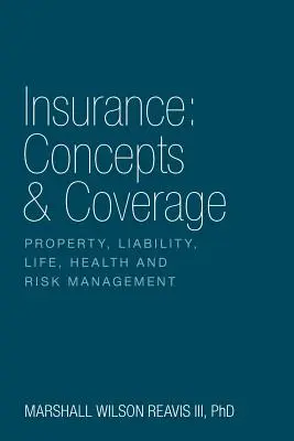 Insurance: Concepts & Coverage: Concepts & Coverage: Élet, egészség és kockázatkezelés - Insurance: Concepts & Coverage: Property, Liability, Life, Health and Risk Management