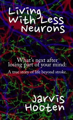 Kevesebb neuronnal élni: Mi a következő lépés, miután elvesztettük az elménk egy részét: Egy igaz történet a stroke utáni életről. - Living With Less Neurons: What's next after losing part of your mind: A true story of life beyond stroke.