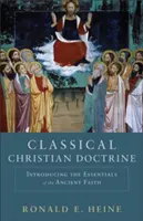 Klasické křesťanské učení: Křesťanská křesťanská nauka: Základy starověké víry. - Classical Christian Doctrine: Introducing the Essentials of the Ancient Faith