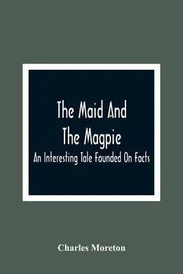 A szobalány és a szarka: Egy érdekes, tényeken alapuló mese - The Maid And The Magpie: An Interesting Tale Founded On Facts