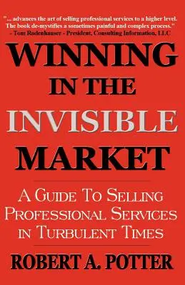 Győzelem a láthatatlan piacon: A Guide To Selling Professional Services In Turbulent Times (Útmutató a szakmai szolgáltatások eladásához turbulens időkben) - Winning In The Invisible Market: A Guide To Selling Professional Services In Turbulent Times