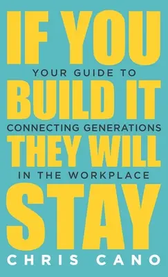 Ha megépíted, akkor maradnak: A generációk munkahelyi összekapcsolásának útmutatója - If You Build It They Will Stay: Your Guide To Connecting Generations In The Workplace