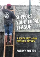 Támogassa a helyi ligát: Délkelet-ázsiai futball-odüsszeia - Support Your Local League: A South-East Asian Football Odyssey