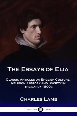 Elia esszéi: Klasszikus cikkek az angol kultúráról, vallásról, történelemről és társadalomról az 1800-as évek elején - The Essays of Elia: Classic Articles on English Culture, Religion, History and Society in the early 1800s