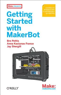 Kezdő lépések a Makerbottal: A Hands-On Introduction to Affordable 3D Printing: A Hands-On Introduction to Affordable 3D Printing - Getting Started with Makerbot: A Hands-On Introduction to Affordable 3D Printing