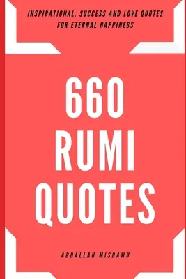 660 Rumi idézet: Rumi Rumi: Inspiráló, sikeres és szerelmes idézetek az örök boldogságért. - 660 Rumi Quotes: Inspirational, Success and Love Quotes for Eternal Happiness