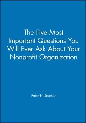 Az öt legfontosabb kérdés, amit valaha is fel fog tenni a nonprofit szervezetével kapcsolatban - The Five Most Important Questions You Will Ever Ask about Your Nonprofit Organization