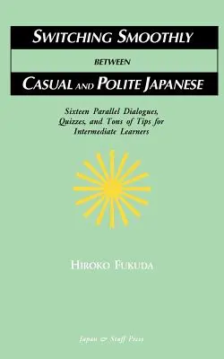 Zökkenőmentes váltás a hétköznapi és az udvarias japán nyelv között: Tizenhat párbeszéd, kvízek és rengeteg tipp középhaladóknak - Switching Smoothly between Casual and Polite Japanese: Sixteen Dialogues, Quizzes, and Tons of Tips for Intermediate Learners