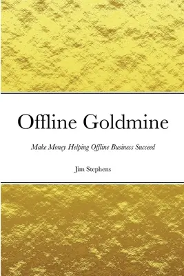 Offline aranybánya: Pénzt keresni az offline üzlet sikerének segítésével - Offline Goldmine: Make Money Helping Offline Business Succeed