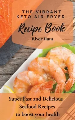 A Vibráló Keto Air Fryer Air Fryer Receptkönyv: Szupergyors és finom tengeri herkentyűs receptek az egészséged fokozására - The Vibrant Keto Air Fryer Recipe Book: Super Fast and Delicious Seafood Recipes to boost your health