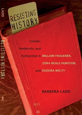 Resisting History: Faulkner, Zora Neale Hurston és Eudora Welty műveiben. - Resisting History: Gender, Modernity, and Authorship in William Faulkner, Zora Neale Hurston, and Eudora Welty