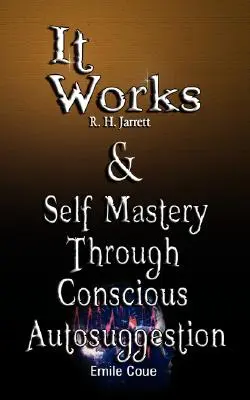 It Works by R. H. Jarrett ÉS az Önuralom a tudatos autoszuggesztión keresztül by Emile Coue - It Works by R. H. Jarrett AND Self Mastery Through Conscious Autosuggestion by Emile Coue