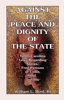 Az állam békéje és méltósága ellen: North Carolina Laws Regarding Slaves, Free Persons of Color, and Indians (Észak-Karolina törvényei a rabszolgákról, szabad színesbőrűekről és indiánokról) - Against the Peace and Dignity of the State: North Carolina Laws Regarding Slaves, Free Persons of Color, and Indians