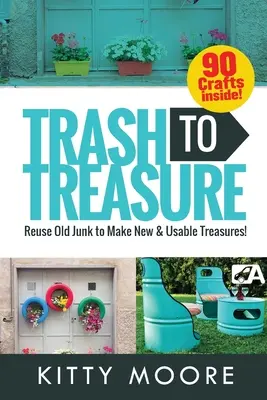 Trash To Treasure (3. kiadás): 90 kézműves foglalkozás, amely újrahasznosítja a régi kacatokat, hogy új és használható kincseket hozzon létre! - Trash To Treasure (3rd Edition): 90 Crafts That Will Reuse Old Junk To Make New & Usable Treasures!