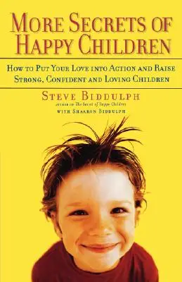 A boldog gyerekek további titkai: Hogyan ültesd át a szeretetedet a gyakorlatba, és nevelj erős, magabiztos és szerető gyermekeket - More Secrets of Happy Children: How to Put Your Love Into Action and Raise Strong, Confident and Loving Children