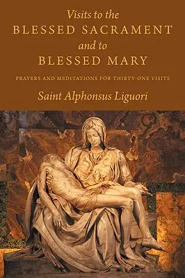 Látogatások a Szentséges Szentséghez és a Boldogságos Máriához: Imák és elmélkedések harmincegy látogatáshoz - Visits to the Blessed Sacrament and to Blessed Mary: Prayers and Meditations for Thirty-One Visits