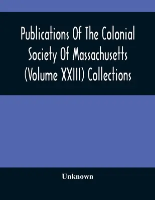 A Massachusetts-i Gyarmati Társaság kiadványai (XXIII. kötet) Gyűjtemények - Publications Of The Colonial Society Of Massachusetts (Volume XXIII) Collections