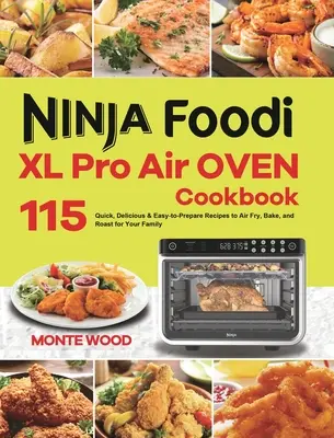 Ninja Foodi XL Pro légkeveréses sütő szakácskönyve: 115 gyors, ízletes és könnyen elkészíthető recept légkeveréses sütéshez, sütéshez és sütéshez a család számára - Ninja Foodi XL Pro Air Oven Cookbook: 115 Quick, Delicious & Easy-to-Prepare Recipes to Air Fry, Bake, and Roast for Your Family