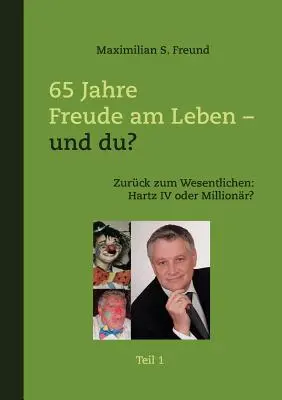 65 Jahre Freude am Leben - und Du? Teil I: Zurck zum Wesentlichen: Hartz IV oder Millionr?