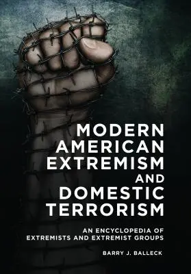 Modern amerikai szélsőségesség és belföldi terrorizmus: A szélsőségesek és szélsőséges csoportok enciklopédiája - Modern American Extremism and Domestic Terrorism: An Encyclopedia of Extremists and Extremist Groups