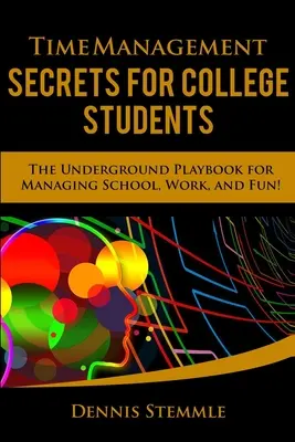 Időgazdálkodási titkok főiskolai hallgatóknak: Az iskola, a munka és a szórakozás menedzselésének földalatti kézikönyve - Time Management Secrets for College Students: The Underground Playbook for Managing School, Work, and Fun