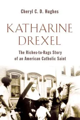 Katharine Drexel: Drexel Drexel: Egy amerikai katolikus szent gazdagságtól rongyokig tartó élettörténete. - Katharine Drexel: The Riches-To-Rags Life Story of an American Catholic Saint
