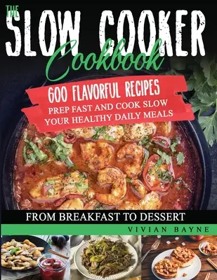 The Slow Cooker Cookbook: 600 ízletes recept: 600 ízletes recept. Készítse elő gyorsan és főzze lassan az egészséges napi ételeket, a reggelitől a desszertig. - The Slow Cooker Cookbook: 600 Flavorful Recipes. Prep Fast and Cook Slow your Healthy Daily Meals, from Breakfast to Dessert