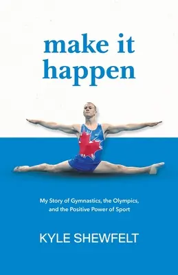 Make It Happen: Történetem a tornáról, az olimpiáról és a sport pozitív erejéről - Make It Happen: My Story of Gymnastics, the Olympics, and the Positive Power of Sport