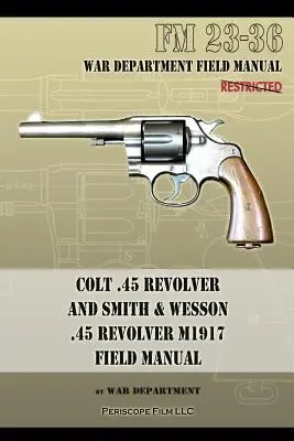 Colt .45 Revolver és Smith & Wesson .45 Revolver M1917 Field Manual: FM 23-36 - Colt .45 Revolver and Smith & Wesson .45 Revolver M1917 Field Manual: FM 23-36