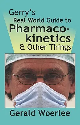 Gerry's Real World Guide to Pharmacokinetics & Other Things (Gerry valós világbeli útmutatója a farmakokinetikához és egyéb dolgokhoz) - Gerry's Real World Guide to Pharmacokinetics & Other Things