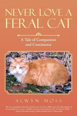 Soha ne szeress egy elvadult macskát: Mese az együttérzésről és az együttélésről - Never Love a Feral Cat: A Tale of Compassion and Coexistence