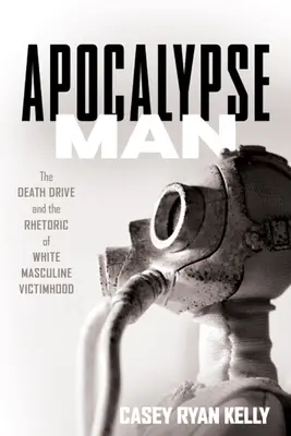 Apocalypse Man: A halálhajtás és a fehér férfias áldozattá válás retorikája - Apocalypse Man: The Death Drive and the Rhetoric of White Masculine Victimhood